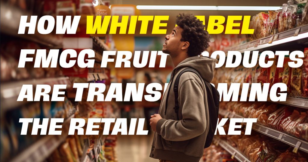 How White Label FMCG Fruit Products Are Transforming the Retail Market